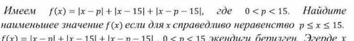 Имеем f(x) = |x - p| + |x + 15| + |x — р - 15| , где 0 < p < 15 Найдите наименьшее значение f