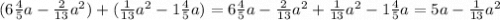 (6 \frac{4}{5}a - \frac{2}{13} {a}^{2}) + ( \frac{1}{13} {a}^{2} - 1 \frac{4}{5} a) = 6 \frac{4}{5} a - \frac{2}{13} {a}^{2} + \frac{1}{13} {a}^{2} - 1 \frac{4}{5} a = 5a - \frac{1}{13} {a}^{2}