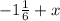 - 1 \frac{1}{6} + x