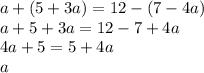 a + (5 + 3a) = 12 - (7 - 4a) \\ a + 5 + 3a = 12 - 7 + 4a \\ 4a + 5 = 5 + 4a \\ a