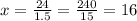 x = \frac{24}{1.5} = \frac{240}{15} = 16