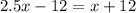 2.5x - 12 = x + 12