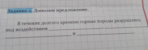 Задание 2. Дополни предложение. В течение долгого времени горные породы разрушались под воздействием