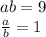 ab = 9 \\ \frac{a}{b} = 1