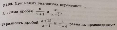 мне 2.189. При каких значениях переменной x: 1) сумма дробей 6/x+1 и x/x-2; 2) разность дробейx+12/x