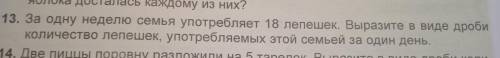 за одну неделю семья употребляет 18 лепешек выразите в виде дроби количество лепешек в этой семье за