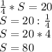 \frac{1}{4} * S=20\\S=20:\frac{1}{4} \\S=20*4\\S=80