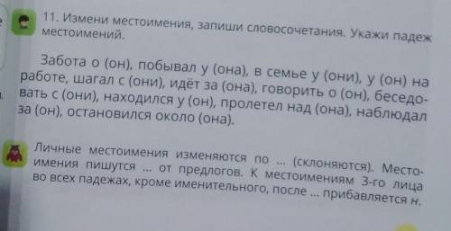 ме 11. Измени местоимения, запиши словосочетания. Укажи падеж местоимений. Забота о (он), побывал у