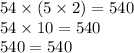 54 \times (5 \times 2) = 540 \\ 54 \times 10 = 540 \\ 540 = 540