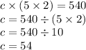 c \times (5 \times 2) = 540 \\ c = 540 \div (5 \times 2) \\ c = 540 \div 10 \\ c = 54