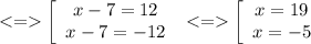 \displaystyle \left[\begin{array}{ccc}x-7=12\\x-7=-12\\\end{array}\ \left[\begin{array}{ccc}x=19\\x=-5\\\end{array}