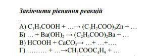 Закінчити рівняння реакцій: А) С3Н7СООН + …→ (С3Н7СОО)2Zn + …Б) … + Ва(ОН)2 → (С2Н5СОО)2Ва + …В) НСО