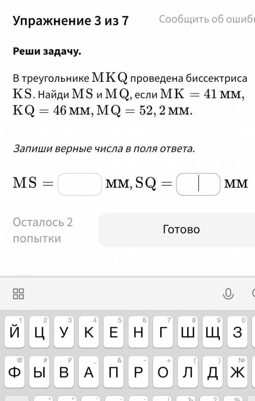 В треуголнике MKQ проведена биссектриса KS. Найди MS и MQ, если MK =41мм, KQ=46мм, MQ=52, 2 мм