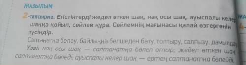 ЖАЗЫЛЫМ 2-тапсырма. Етістіктерді жедел өткен шақ, нақ осы шақ, ауыспалы келер шаққа қойып, сөйлем құ