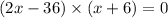 (2x - 36) \times (x + 6) = 0