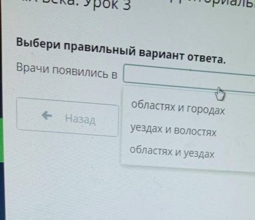 Выбери правильный вариант ответа. Врачи появились в > областях и городах e Назад уездах и волостя