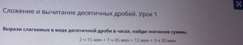 Вырази слагаемые в виде десятичной дроби в часах, найди значение суммы. 2 ч 15 мин + 1 ч 45 мин + 12