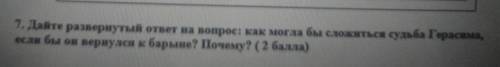 7. Дайте развернутый ответ на вопрос как могла бы сложиться судьба Герасима, если бы он вернулся к б