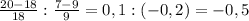 \frac{20-18}{18} : \frac{7-9}{9} = 0,1 : (-0,2) = -0,5