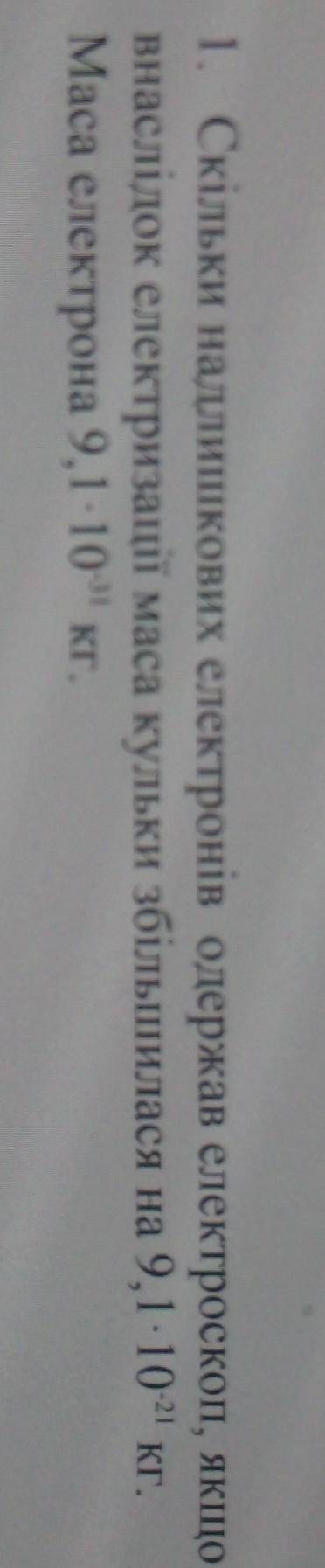 1. Скільки надлишкових електронів одержав електроскоп, якщо внаслідок електризації маса кульки збіль