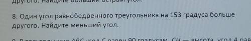 8. Один угол равнобедренного треугольника на 153 градуса больше другого. Найдите меньший угол.(НУЖЕН