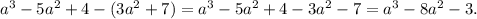 a^3-5a^2+4-(3a^2+7)=a^3-5a^2+4-3a^2-7=a^3-8a^2-3.