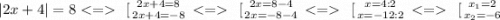 |2x+4|=8\left \ [{{2x+4=8} \atop {2x+4=-8}} \right. \left \ [{{2x=8-4} \atop {2x=-8-4}} \right. \left \ [{{x=4:2} \atop {x=-12:2}} \right. \left \ [{{x_1=2} \atop {x_2=-6}} \right.