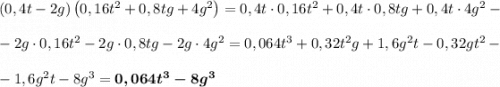 \left(0,4t-2g\right)\left(0,16t^2 + 0,8tg + 4g^2\right) = 0,4t\cdot0,16t^2 + 0,4t\cdot0,8tg + 0,4t\cdot 4g^2 -- 2g\cdot0,16t^2-2g\cdot0,8tg-2g\cdot4g^2 = 0,064t^3 + 0,32t^2g + 1,6g^2t - 0,32gt^2 - - 1,6g^2t - 8g^3 = \boldsymbol{0,064t^3 - 8g^3}