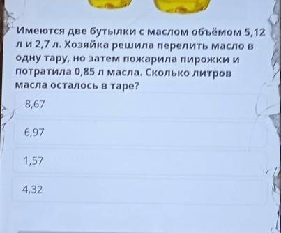 Имеются две бутылки с маслом объёмом 5,12 ли 2,7 л. Хозяйка решила перелить масло в одну тару, но за