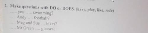 2. Make questions with DO or DOES. (have play, like, ride) you - 2. swimming Andy, football? Med and