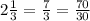 2 \frac{1}{3} = \frac{7}{3} = \frac{70}{30}