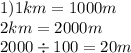 1)1km = 1000m \\ 2km = 2000m \\ 2000 \div 100 = 20m