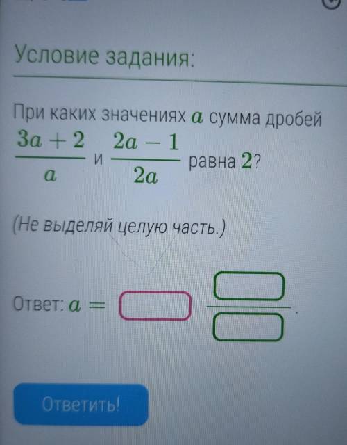 При каких значениях а сумма дробей За + 2 2а - 1 1 И равна 2? a 2а (Не выделяй целую часть.) ответ: