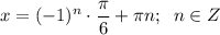 \displaystyle x=(-1)^n \cdot \frac{\pi}{6} +\pi n; \;\; n\in Z