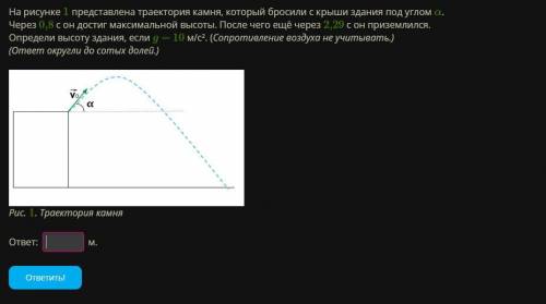 На рисунке 1 представлена траектория камня, который бросили с крыши здания под углом α. Через 0,8 с