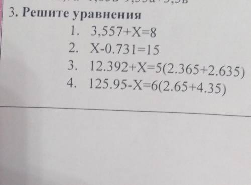 Решите уравнения 1.) 3,557+X=8. 2) . X-0.731=15 3) . 12.392+X=5(2.365+2.635)4.)125.95-X=6(2.65+4.35)