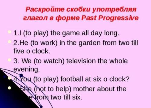 Раскройте скобки употребляя глаголы в форме Past Progressive1. I (to play ) the game all day long 2.