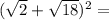 ( \sqrt{2} + \sqrt{18}) {}^{2} =