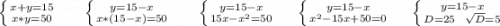 \left \{ {{x+y=15} \atop {x*y=50}} \right. \ \ \ \ \ \left \{ {{y=15-x} \atop {x*(15-x)}=50} \right.\ \ \ \ \ \left \{ {{y=15-x} \atop {15x-x^2=50}} \right. \ \ \ \ \left \{ {{y=15-x} \atop {x^2-15x+50=0}} \right.\ \ \ \ \left \{ {{y=15-x} \atop {D=25\ \ \sqrt{D}=5 }} \right. \\