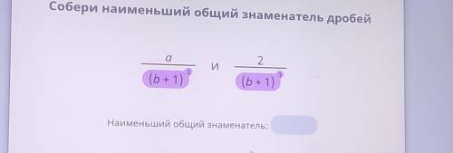 Собери общий знаменатель дробей a/(b+1)^2 2/(b+1)^3