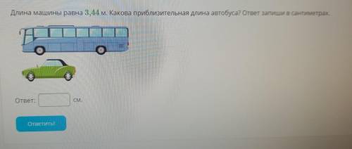 Длина машины равна 3,44м. Какова приблизительная длина автобуса? ответ запиши в сантиметрах.