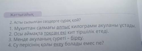 Жаттығайық 2. Асты сызылған сөздерге сұрақ қой? 1. Мұхиттан салмағы алпыс Килограмм акуланы ұстады. 