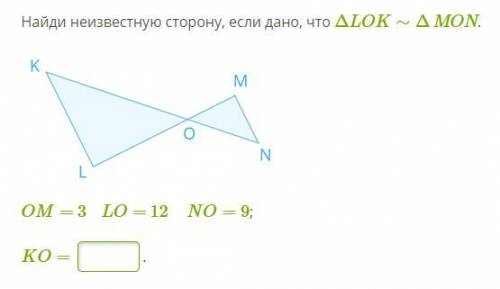 Найди неизвестную сторону, если дано, что треугольник ЛОК подобен треугольнику МОН ОМ=3 ЛО=12 НО=9 К