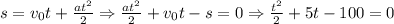 s=v_0t+{at^2 \over 2} \Rightarrow {at^2 \over 2} + v_0t -s = 0 \Rightarrow {t^2 \over 2}+5t-100 = 0