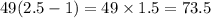 49(2.5 - 1) = 49 \times 1.5 = 73.5