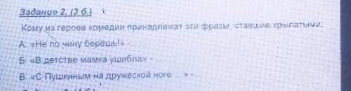 3adazue 2. (36.) } Кому из героев комедии принадлежат эти фразы, ставшие крылатыми: А. «Не по чину б