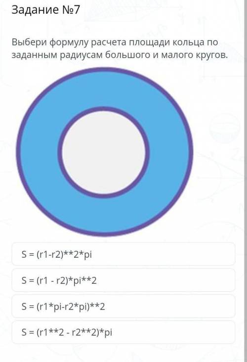 Задание №7 Выбери формулу расчета площади кольца по заданным радиусам большого и малого кругов. S = 
