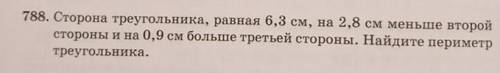 788. Сторона треугольника, равная 6,3 см, на 2,8 см меньше второй стороны и на 0,9 см больше третьей