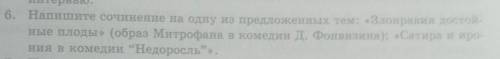 6. Напишите сочинение на одну из предложенных тем: «Злонравия достой- ные плоды» (образ Митрофана в 