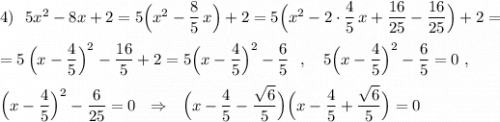 4)\ \ 5x^2-8x+2=5\Big(x^2-\dfrac{8}{5}\, x\Big)+2=5\Big (x^2-2\cdot \dfrac{4}{5}\, x+\dfrac{16}{25}-\dfrac{16}{25}\Big)+2==5\, \Big(x-\dfrac{4}{5}\Big)^2-\dfrac{16}{5}+2=5\Big(x-\dfrac{4}{5}\Big)^2-\dfrac{6}{5}\ \ ,\ \ \ 5\Big(x-\dfrac{4}{5}\Big)^2-\dfrac{6}{5}=0\ ,Big(x-\dfrac{4}{5}\Big)^2-\dfrac{6}{25}=0\ \ \Rightarrow \ \ \Big(x-\dfrac{4}{5}-\dfrac{\sqrt{6}}{5}\Big)\Big(x-\dfrac{4}{5}+\dfrac{\sqrt{6}}{5}\Big)=0